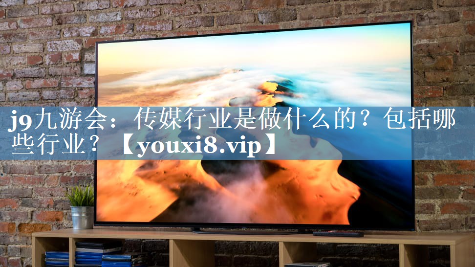 <strong>j9九游会：传媒行业是做什么的？包括哪些行业？</strong>