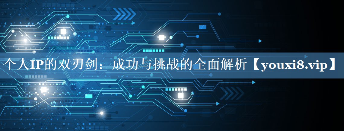 <strong>个人IP的双刃剑：成功与挑战的全面解析</strong>