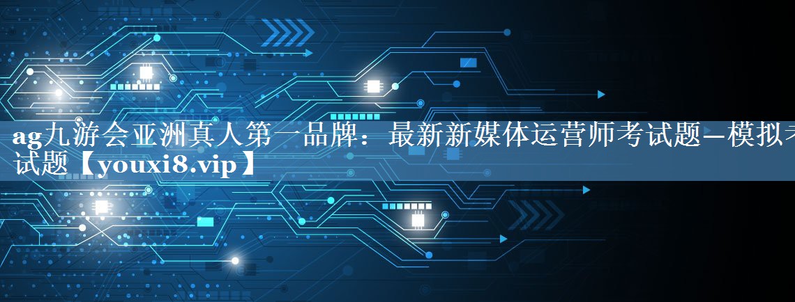 最新新媒体运营师考试题—模拟考试题