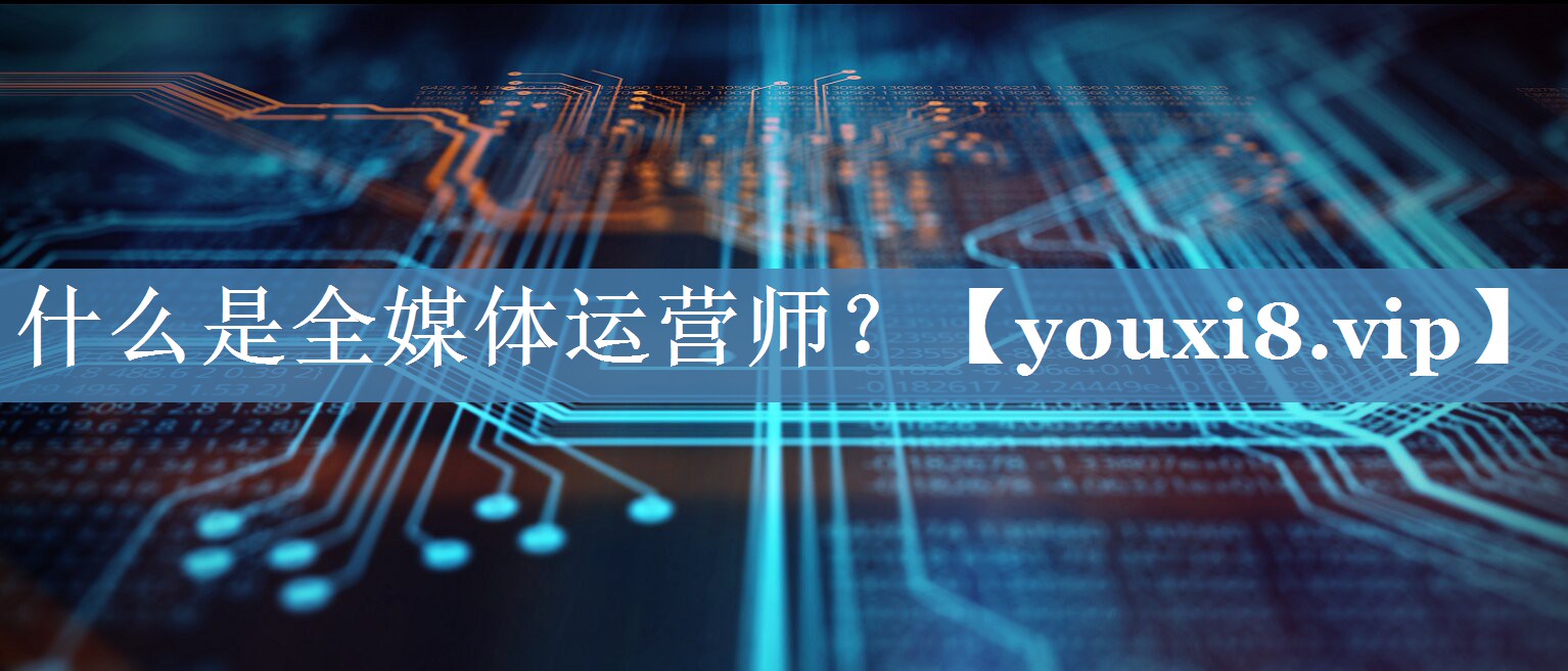 什么是全媒体运营师？