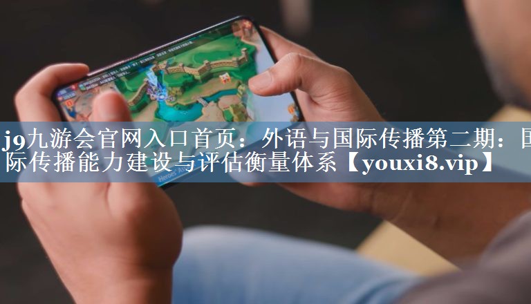 外语与国际传播第二期：国际传播能力建设与评估衡量体系