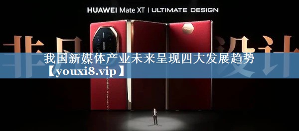 我国新媒体产业未来呈现四大发展趋势
