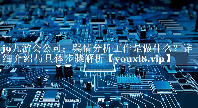 舆情分析工作是做什么？详细介绍与具体步骤解析
