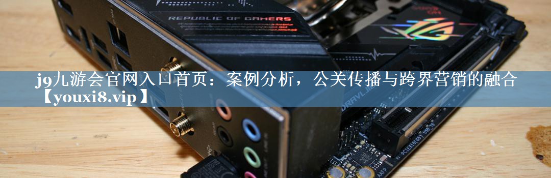 案例分析，公关传播与跨界营销的融合