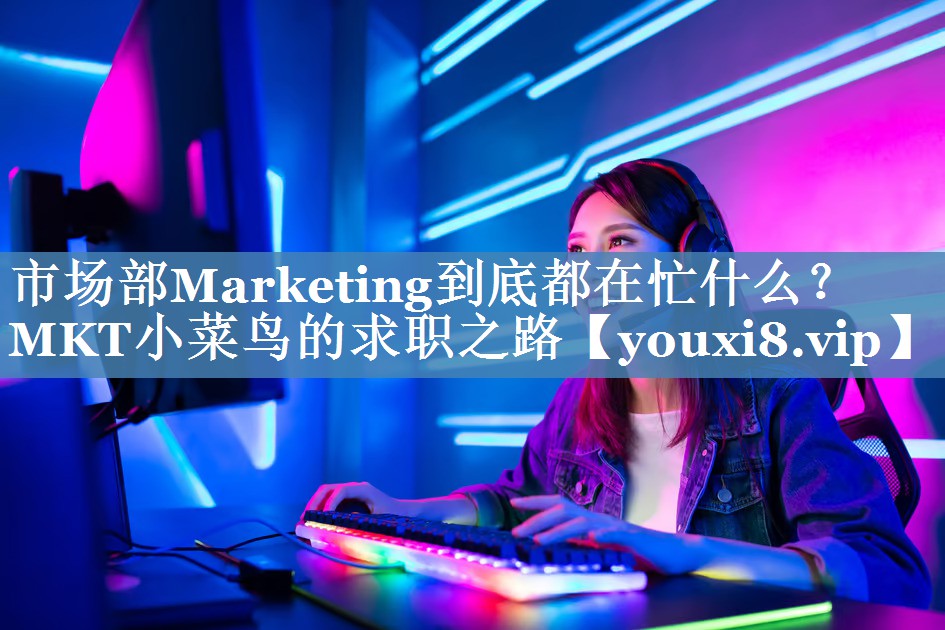 市场部Marketing到底都在忙什么？MKT小菜鸟的求职之路