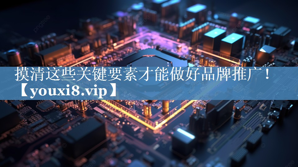 摸清这些关键要素才能做好品牌推广！