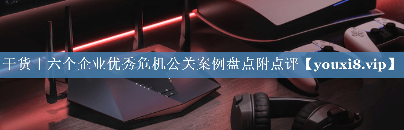 干货｜六个企业优秀危机公关案例盘点附点评