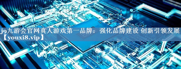 强化品牌建设 创新引领发展