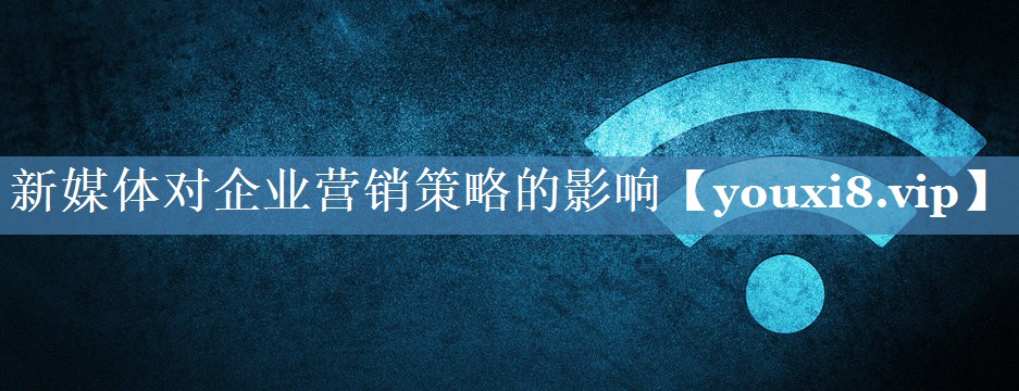 新媒体对企业营销策略的影响