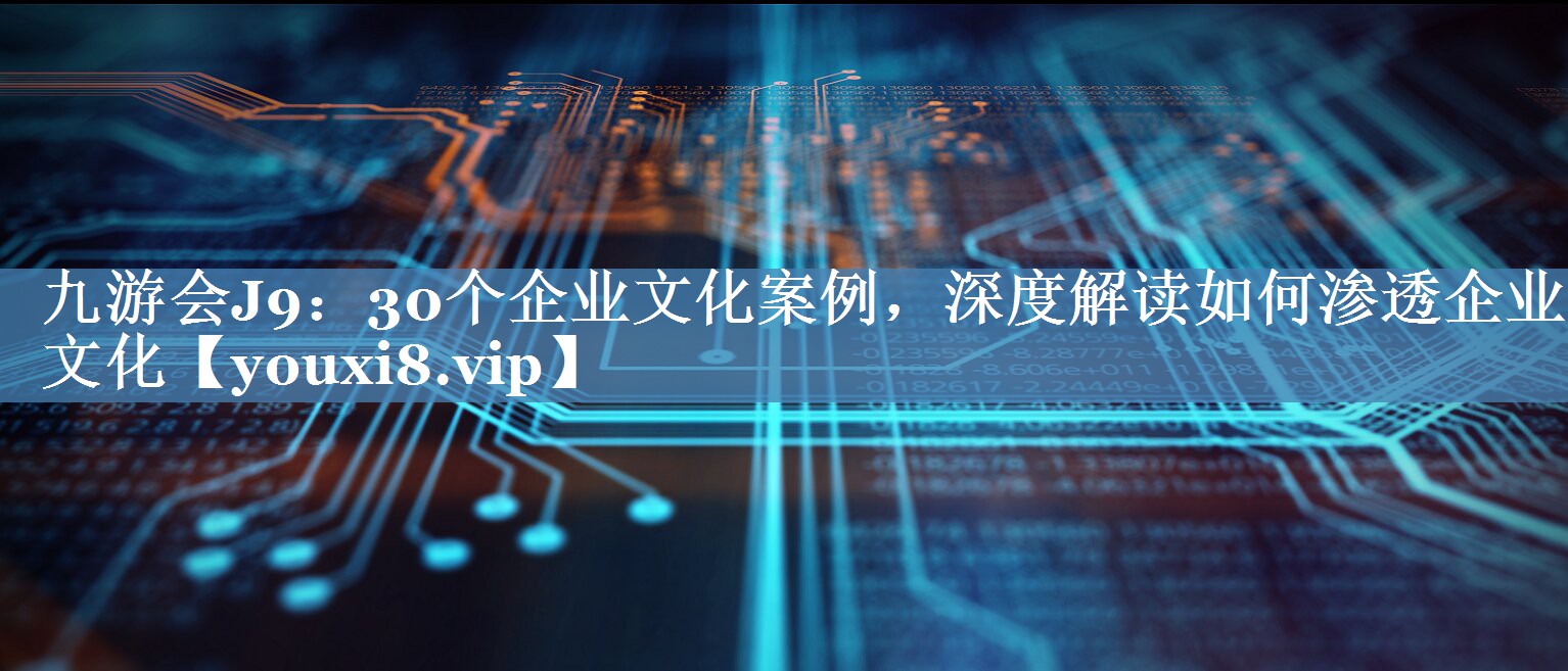 30个企业文化案例，深度解读如何渗透企业文化