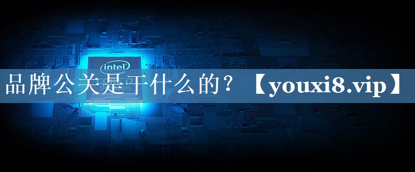品牌公关是干什么的？