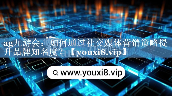 如何通过社交媒体营销策略提升品牌知名度？