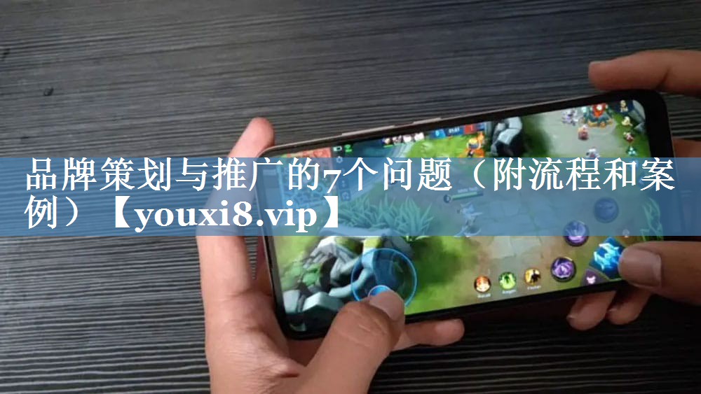 品牌策划与推广的7个问题（附流程和案例）