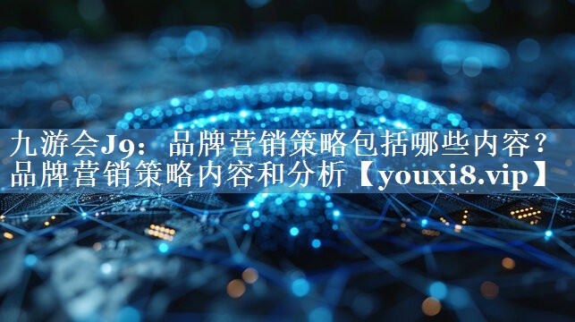 品牌营销策略包括哪些内容？品牌营销策略内容和分析