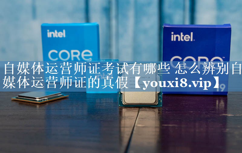 自媒体运营师证考试有哪些 怎么辨别自媒体运营师证的真假