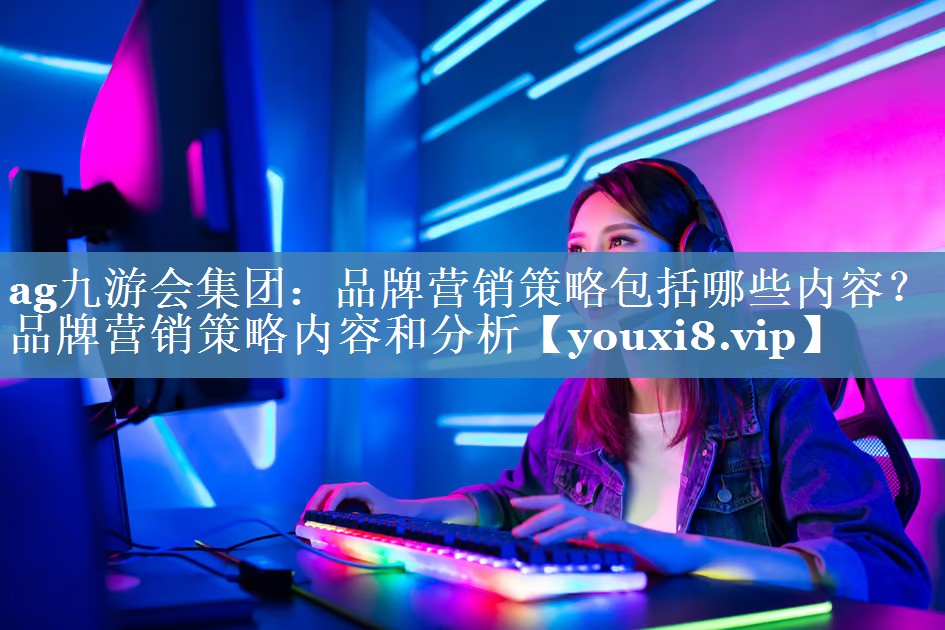 品牌营销策略包括哪些内容？品牌营销策略内容和分析