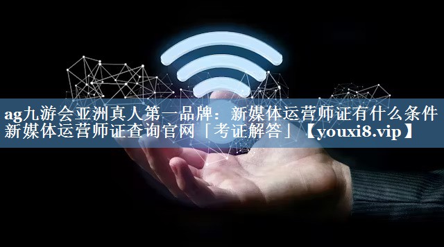 新媒体运营师证有什么条件 新媒体运营师证查询官网「考证解答」