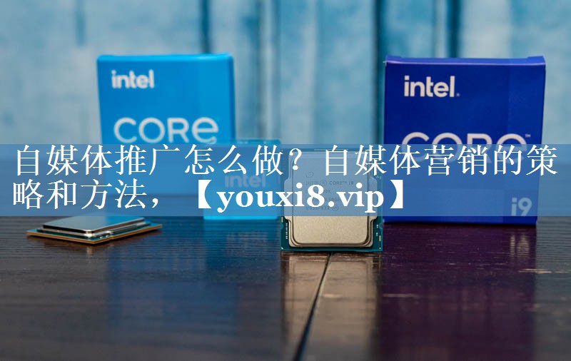 自媒体推广怎么做？自媒体营销的策略和方法，