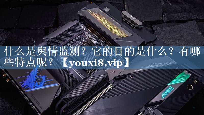 什么是舆情监测？它的目的是什么？有哪些特点呢？