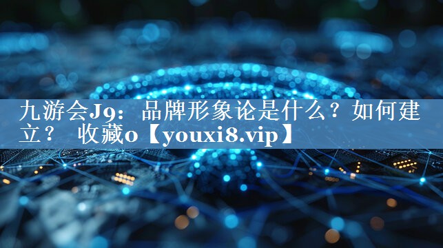 品牌形象论是什么？如何建立？  收藏0