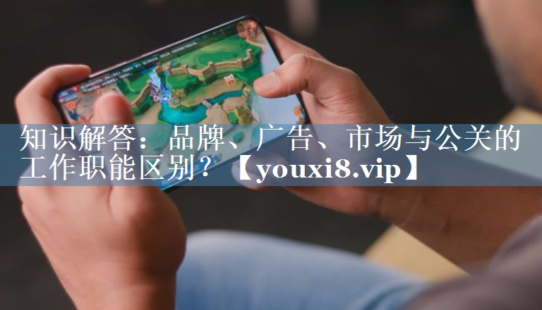 知识解答：品牌、广告、市场与公关的工作职能区别？