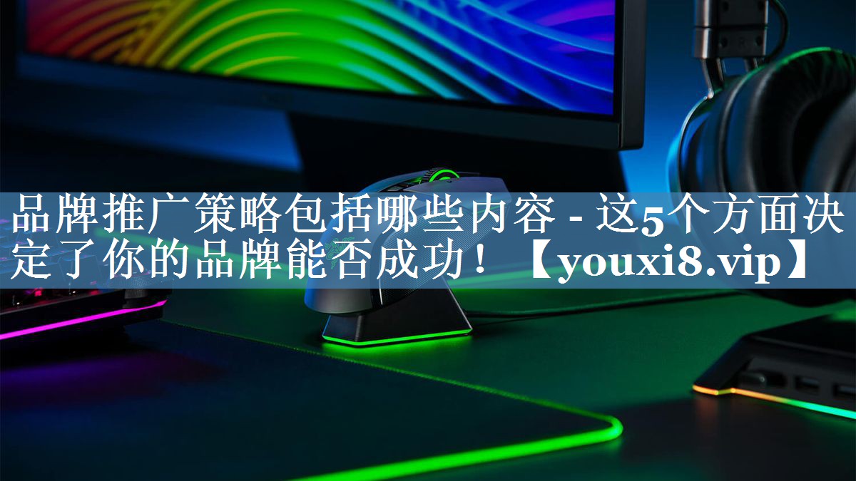 品牌推广策略包括哪些内容 - 这5个方面决定了你的品牌能否成功！