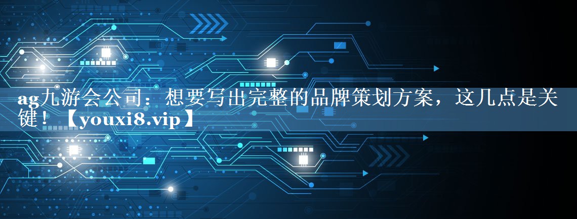 想要写出完整的品牌策划方案，这几点是关键！