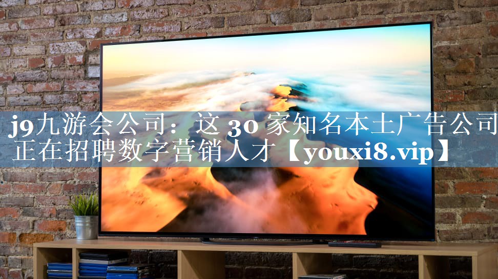 这 30 家知名本土广告公司正在招聘数字营销人才