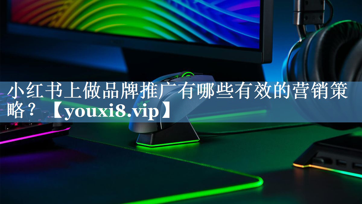 小红书上做品牌推广有哪些有效的营销策略？